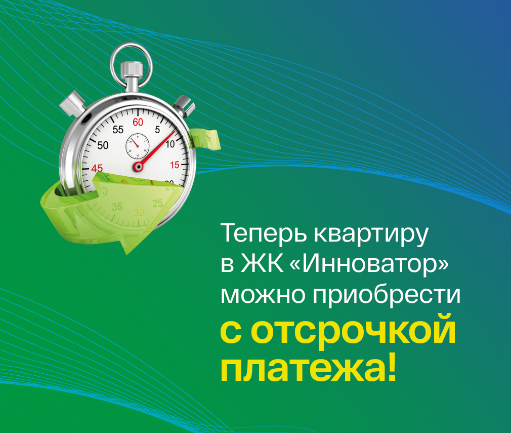 Теперь квартиру в ЖК Инноватор можно приобрести с отсрочкой платежа! 