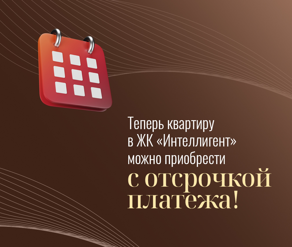Теперь квартиру в ЖК Интеллигент можно приобрести с отсрочкой платежа!