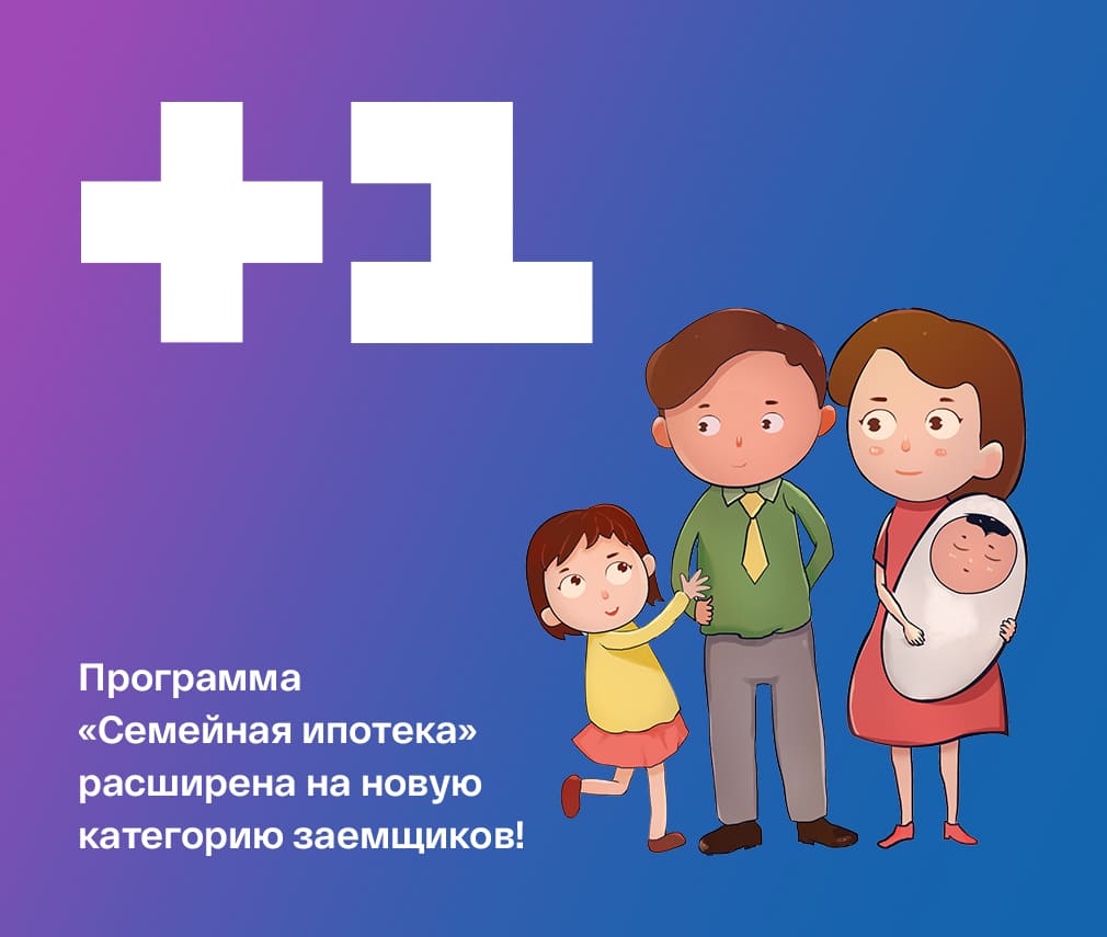 Программа “Семейная ипотека” расширена на новую категорию заемщиков!